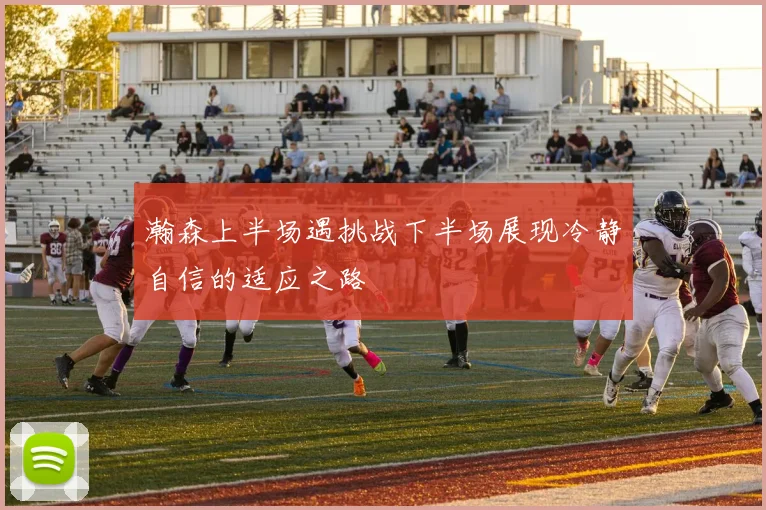 瀚森上半场遇挑战下半场展现冷静自信的适应之路