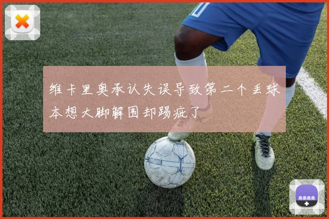 维卡里奥承认失误导致第二个丢球本想大脚解围却踢疵了