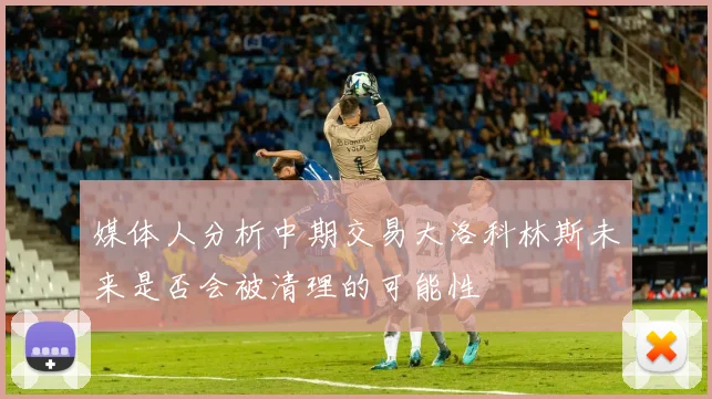 媒体人分析中期交易大洛科林斯未来是否会被清理的可能性