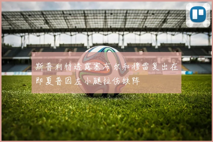 斯普利特透露塞布尔和穆雷复出在即夏普因左小腿拉伤缺阵