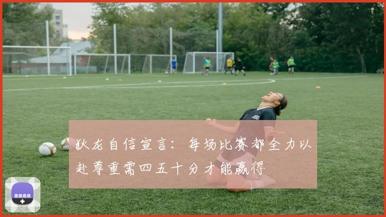狄龙自信宣言：每场比赛都全力以赴尊重需四五十分才能赢得