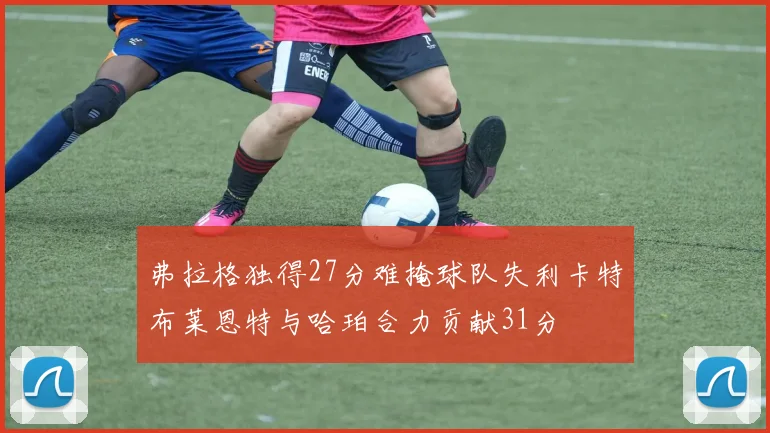 弗拉格独得27分难掩球队失利卡特布莱恩特与哈珀合力贡献31分