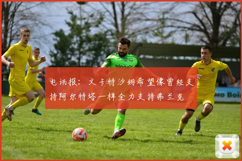 电讯报：文卡特沙姆希望像曾经支持阿尔特塔一样全力支持弗兰克