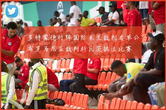 多特蒙德对阵国际米兰裁判名单公布罗马尼亚裁判科瓦茨执法比赛