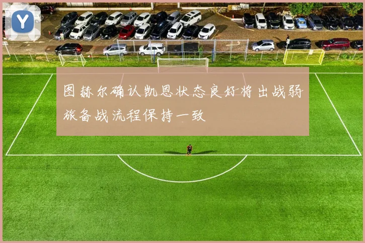 图赫尔确认凯恩状态良好将出战弱旅备战流程保持一致
