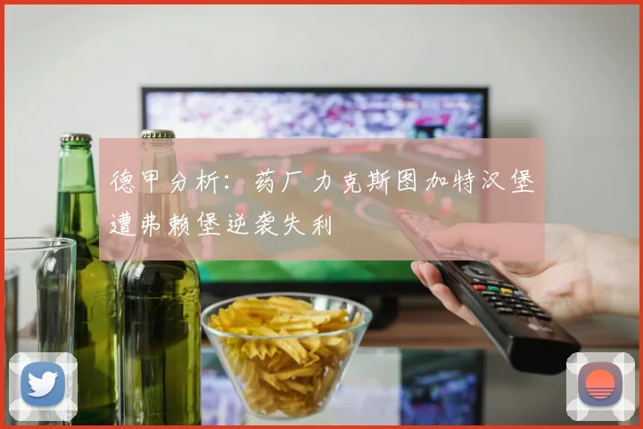 德甲分析：药厂力克斯图加特汉堡遭弗赖堡逆袭失利
