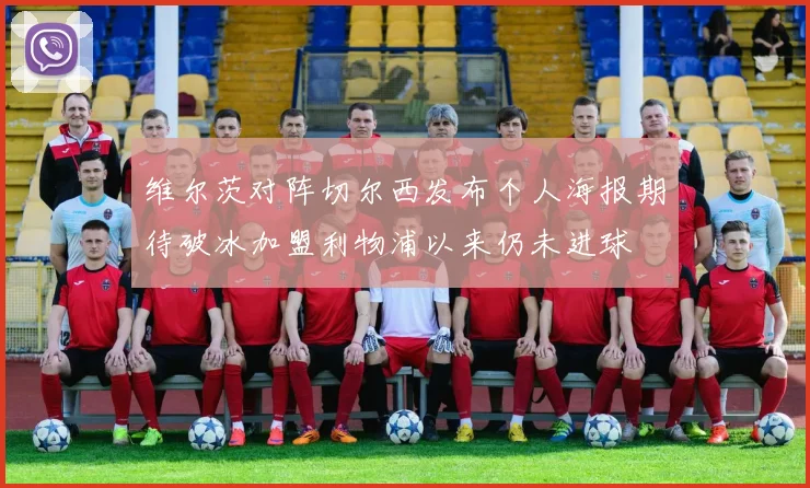 维尔茨对阵切尔西发布个人海报期待破冰加盟利物浦以来仍未进球
