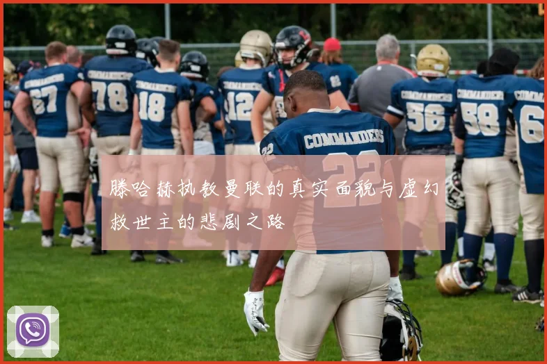 滕哈赫执教曼联的真实面貌与虚幻救世主的悲剧之路