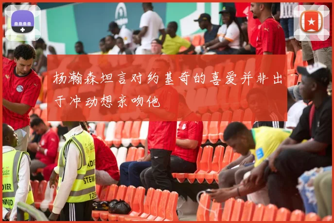 杨瀚森坦言对约基奇的喜爱并非出于冲动想亲吻他