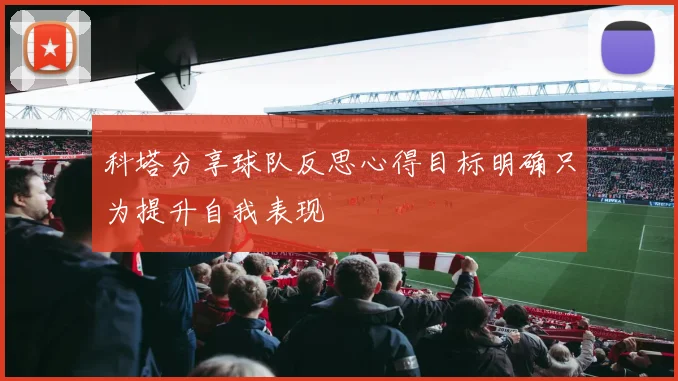 科塔分享球队反思心得目标明确只为提升自我表现