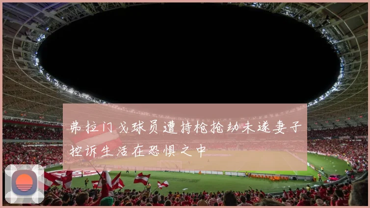 弗拉门戈球员遭持枪抢劫未遂妻子控诉生活在恐惧之中