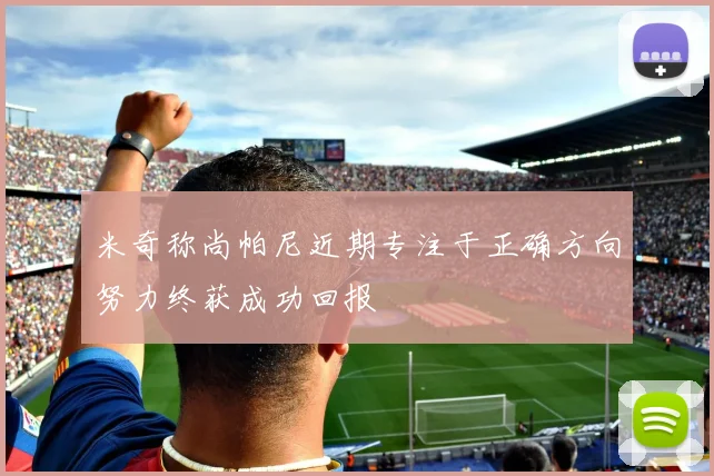 米奇称尚帕尼近期专注于正确方向努力终获成功回报