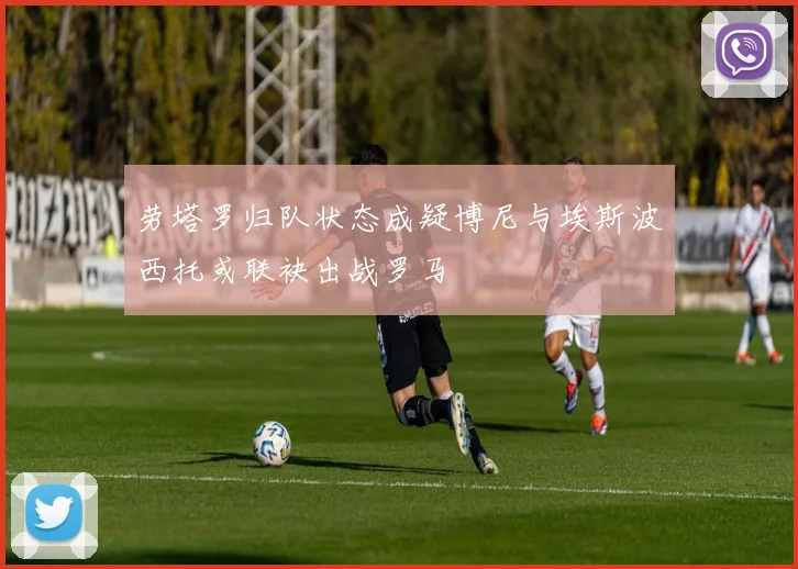 劳塔罗归队状态成疑博尼与埃斯波西托或联袂出战罗马