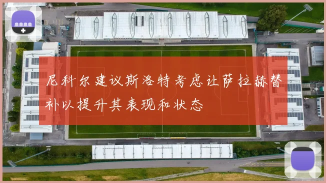 尼科尔建议斯洛特考虑让萨拉赫替补以提升其表现和状态